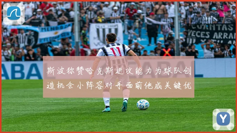 斯波称赞哈克斯进攻能力为球队创造机会小阵容对手面前他成关键优势