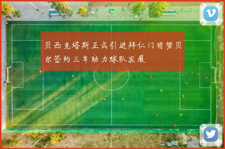 贝西克塔斯正式引进拜仁门将努贝尔签约三年助力球队发展