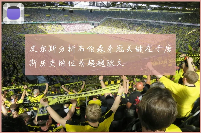 皮尔斯分析布伦森夺冠关键在于唐斯历史地位或超越欧文