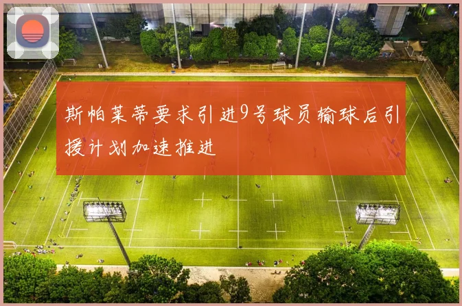 斯帕莱蒂要求引进9号球员输球后引援计划加速推进