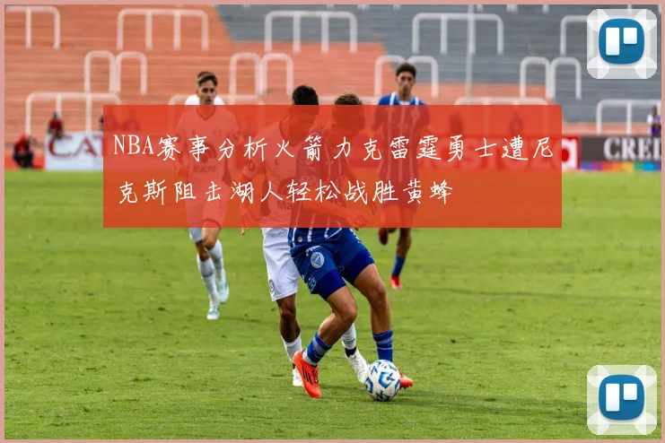NBA赛事分析火箭力克雷霆勇士遭尼克斯阻击湖人轻松战胜黄蜂