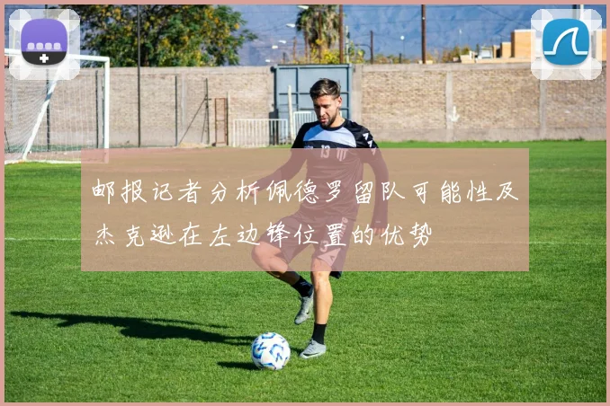 邮报记者分析佩德罗留队可能性及杰克逊在左边锋位置的优势