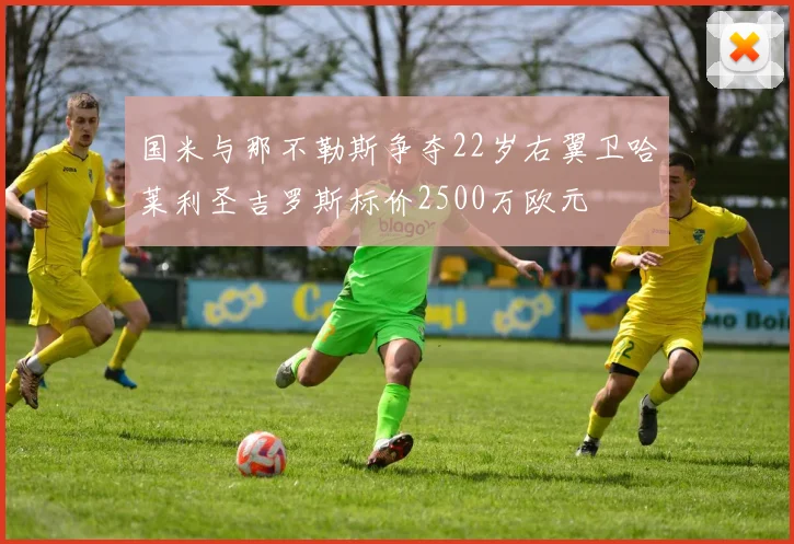 国米与那不勒斯争夺22岁右翼卫哈莱利圣吉罗斯标价2500万欧元