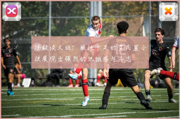 杨毅谈文班：狼性十足的贫民窟小孩展现出强烈的饥饿感与斗志