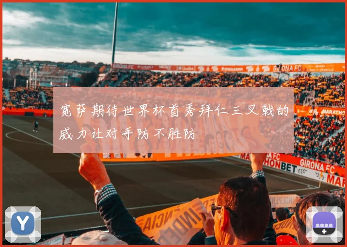 宽萨期待世界杯首秀拜仁三叉戟的威力让对手防不胜防