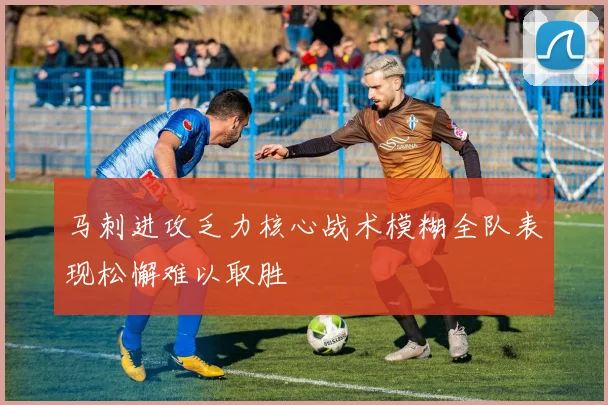 马刺进攻乏力核心战术模糊全队表现松懈难以取胜