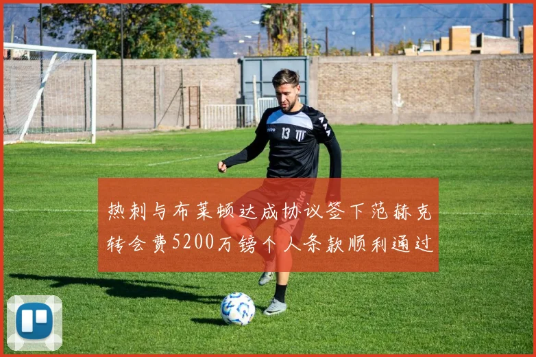 热刺与布莱顿达成协议签下范赫克转会费5200万镑个人条款顺利通过