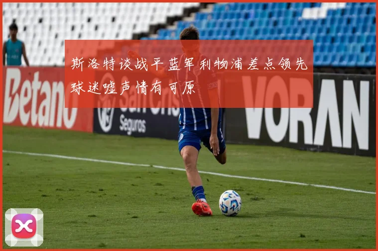 斯洛特谈战平蓝军利物浦差点领先球迷嘘声情有可原