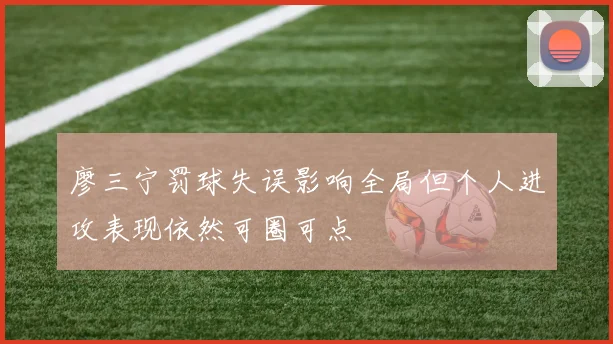 廖三宁罚球失误影响全局但个人进攻表现依然可圈可点